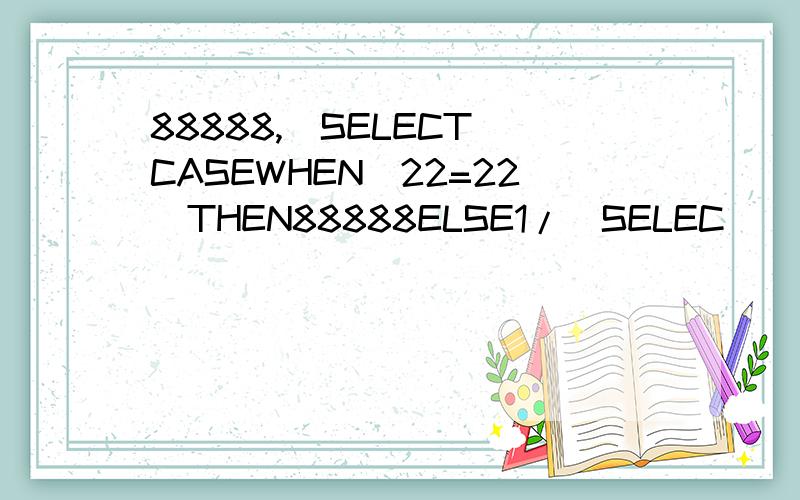 88888,(SELECT(CASEWHEN(22=22)THEN88888ELSE1/(SELEC