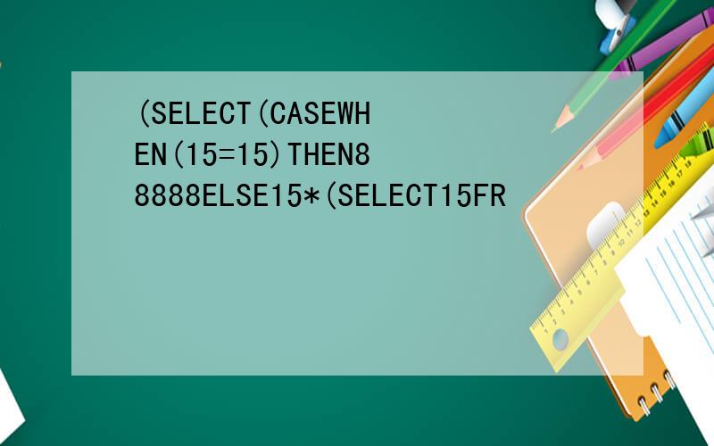 (SELECT(CASEWHEN(15=15)THEN88888ELSE15*(SELECT15FR