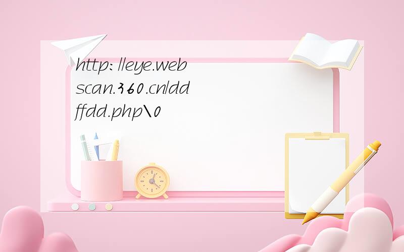 http://eye.webscan.360.cn/ddffdd.php\0