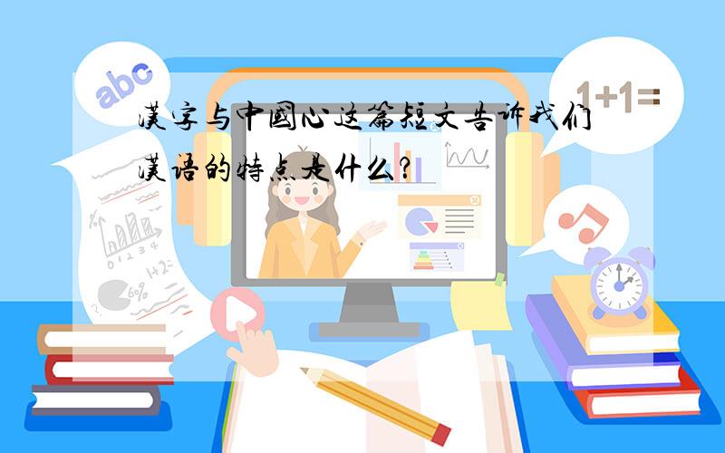 汉字与中国心这篇短文告诉我们汉语的特点是什么？