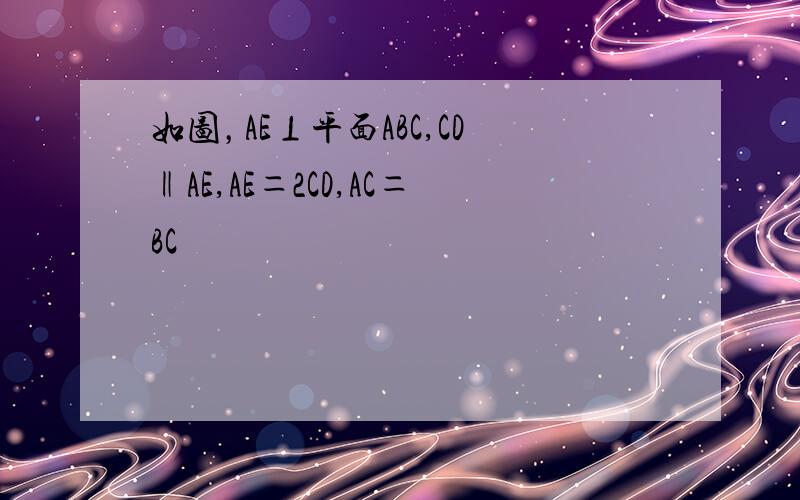 如图，AE⊥平面ABC,CD‖AE,AE＝2CD,AC＝BC