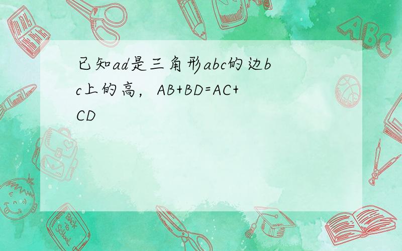 已知ad是三角形abc的边bc上的高，AB+BD=AC+CD