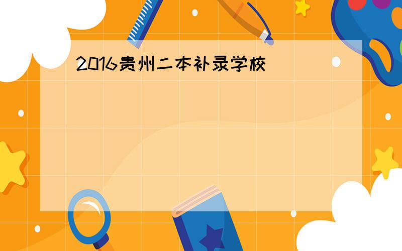 2016贵州二本补录学校