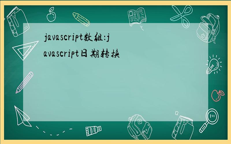 javascript数组：javascript日期转换