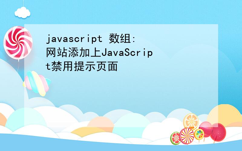 javascript 数组:网站添加上JavaScript禁用提示页面