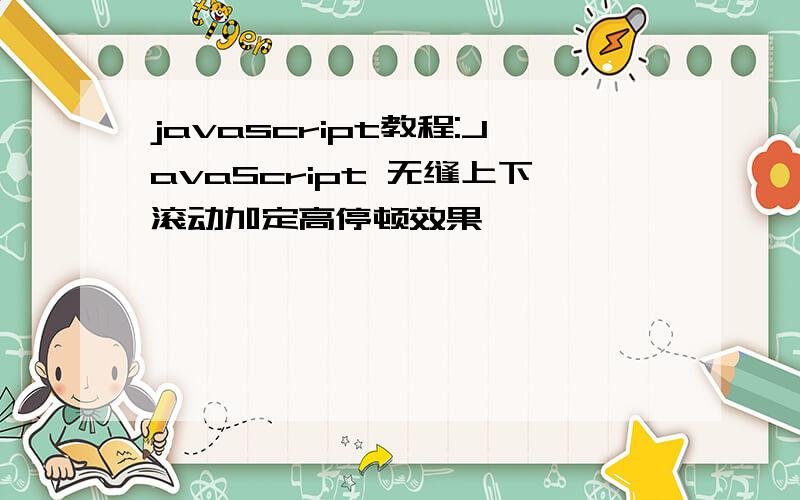 javascript教程:JavaScript 无缝上下滚动加定高停顿效果
