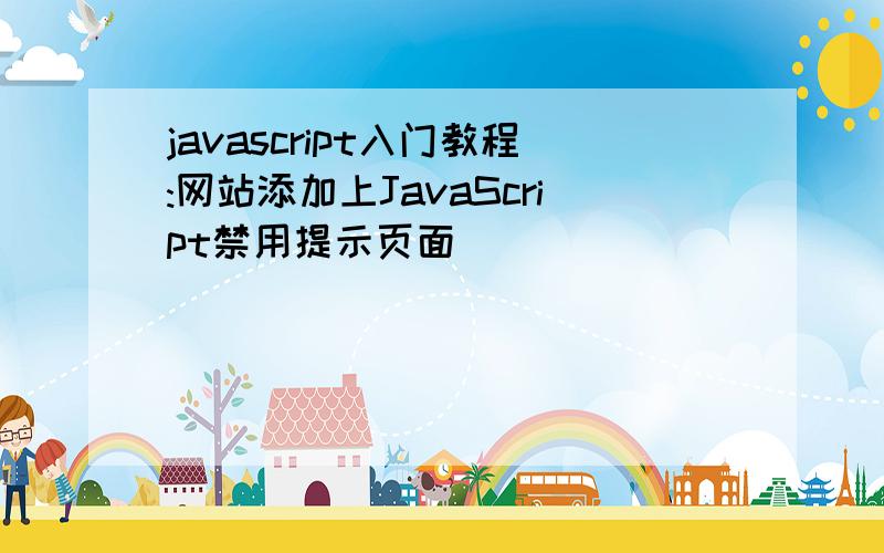 javascript入门教程:网站添加上JavaScript禁用提示页面