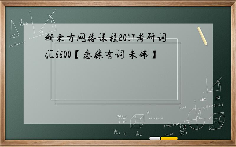 新东方网络课程2017考研词汇5500【恋练有词 朱伟】