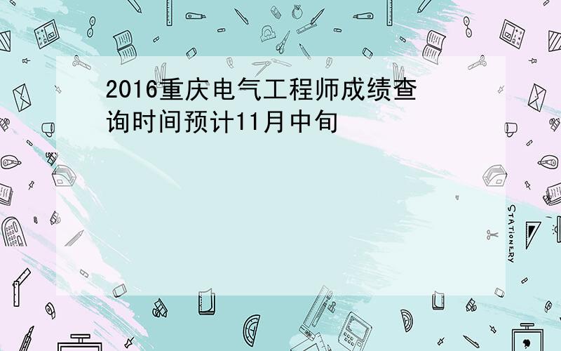 2016重庆电气工程师成绩查询时间预计11月中旬