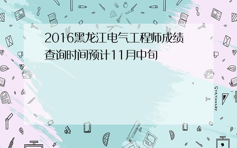 2016黑龙江电气工程师成绩查询时间预计11月中旬