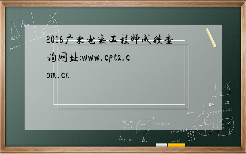 2016广东电气工程师成绩查询网址：www.cpta.com.cn