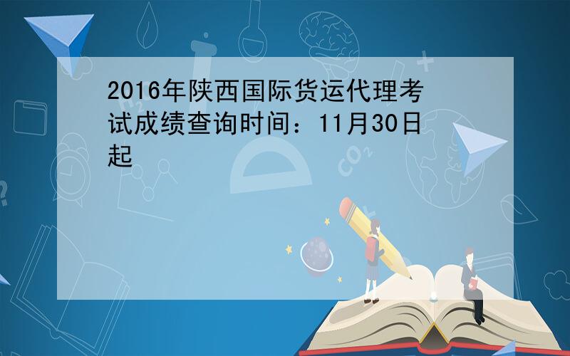 2016年陕西国际货运代理考试成绩查询时间：11月30日起
