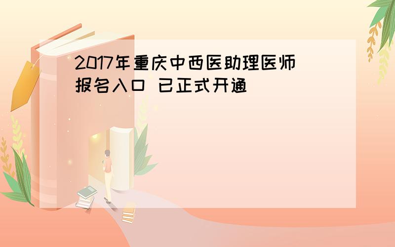 2017年重庆中西医助理医师报名入口 已正式开通