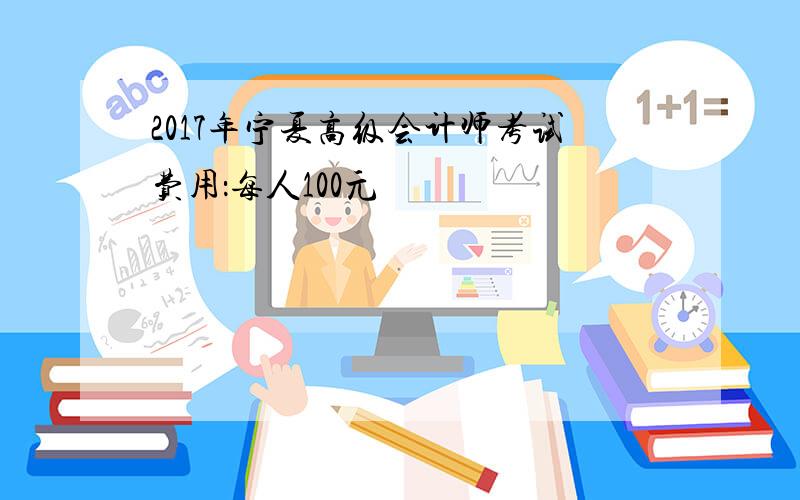 2017年宁夏高级会计师考试费用：每人100元