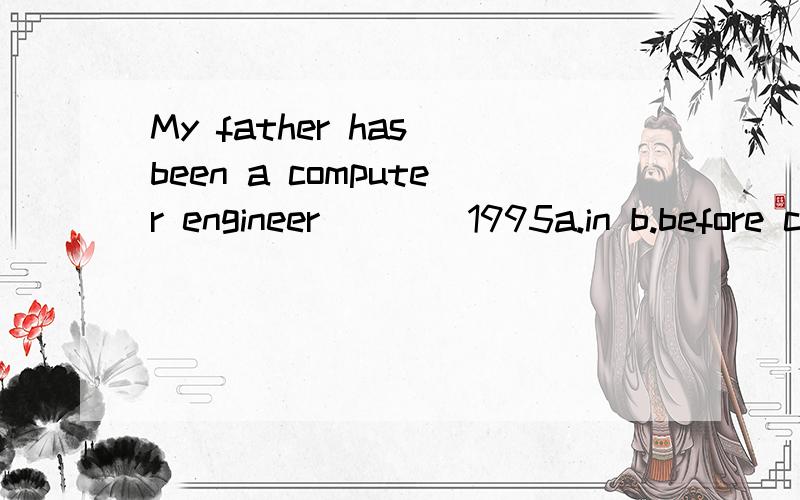 My father has been a computer engineer____1995a.in b.before c.for d.since