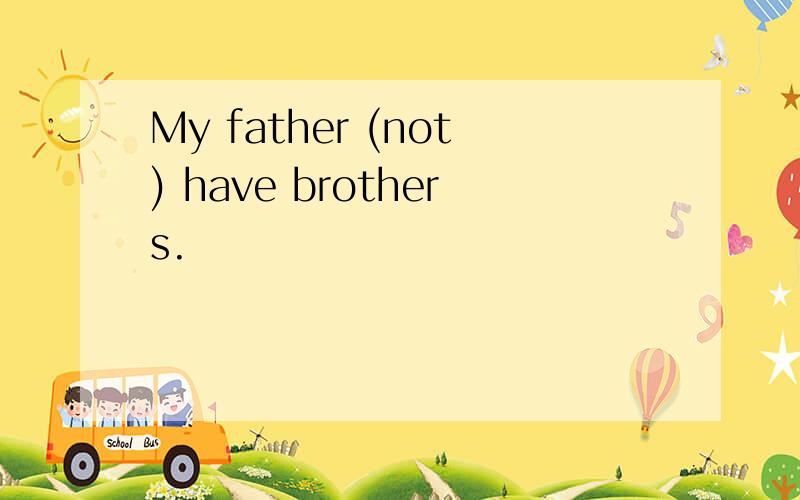My father (not) have brothers.