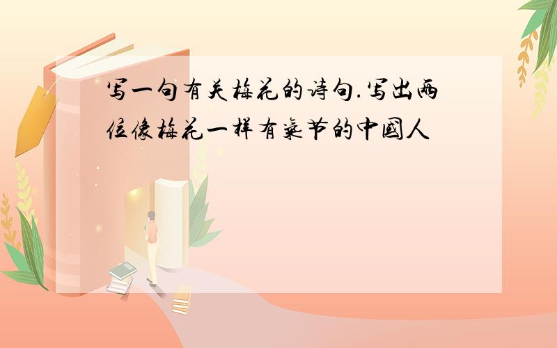 写一句有关梅花的诗句.写出两位像梅花一样有气节的中国人