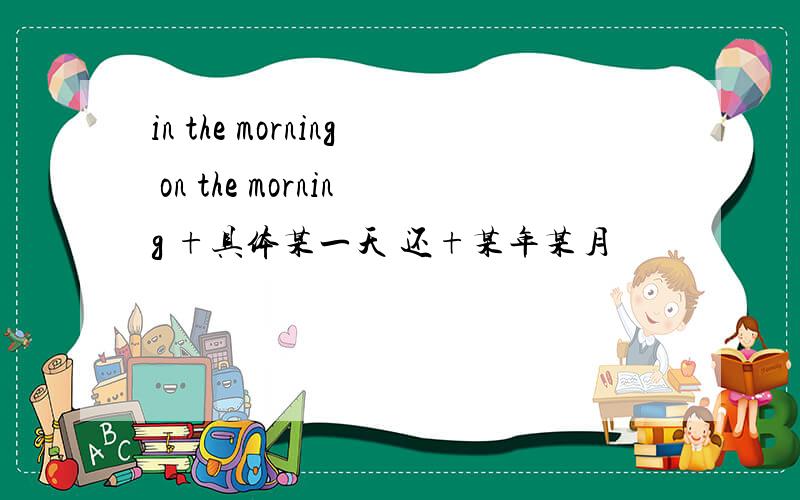 in the morning on the morning +具体某一天 还+某年某月