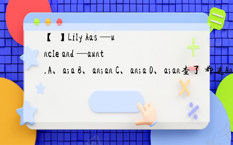 【 】Lily has —uncle and —aunt.A、a；a B、an；an C、an；a D、a；an查了 都选An 为啥了?它不是元音因素开头啊.请您给讲讲.