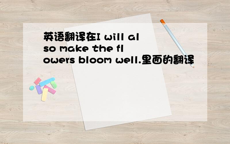 英语翻译在I will also make the flowers bloom well.里面的翻译