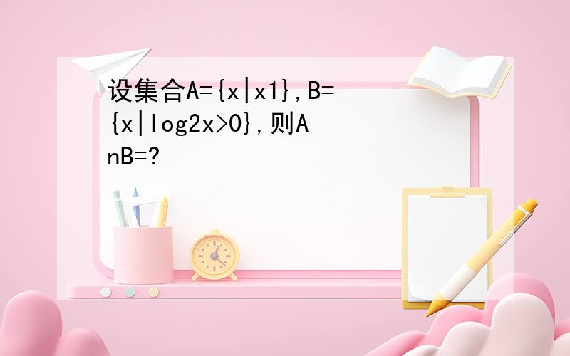 设集合A={x|x1},B={x|log2x>0},则AnB=?