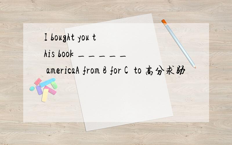 I bought you this book _____ americaA from B for C  to 高分求助