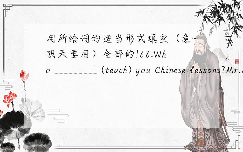 用所给词的适当形式填空（急~明天要用）全部的!66.Who _________ (teach) you Chinese lessons?Mr.Li is.67.It’s not _____(my).It’s _______(she).68.Kate,is this _____(you) comb,is it________(you).69.---Where are _______(we) shoes?--