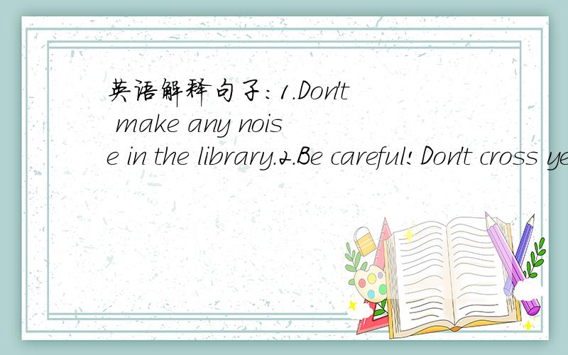 英语解释句子:1.Don't make any noise in the library.2.Be careful!Don't cross yet.3.She lifted it up.晕死哦.是写出同义句啦.