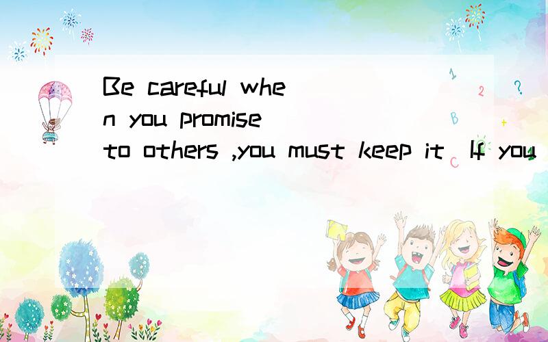 Be careful when you promise to others ,you must keep it．If you can’t don’t make anypromise 意思