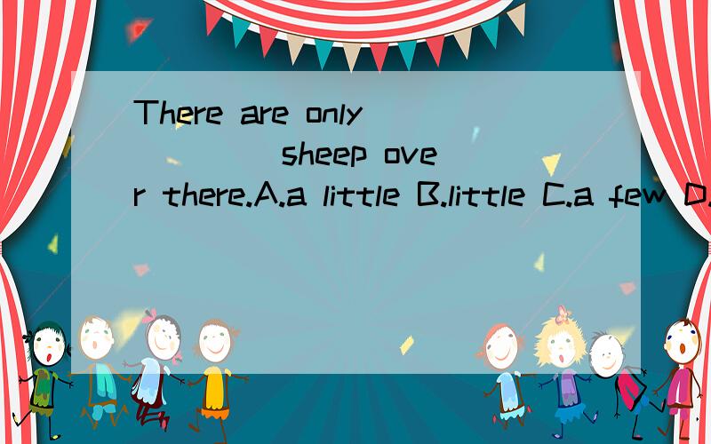 There are only ____sheep over there.A.a little B.little C.a few D.few