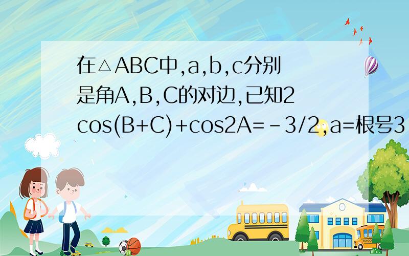 在△ABC中,a,b,c分别是角A,B,C的对边,已知2cos(B+C)+cos2A=-3/2,a=根号3,b+c=3,求b,c的值