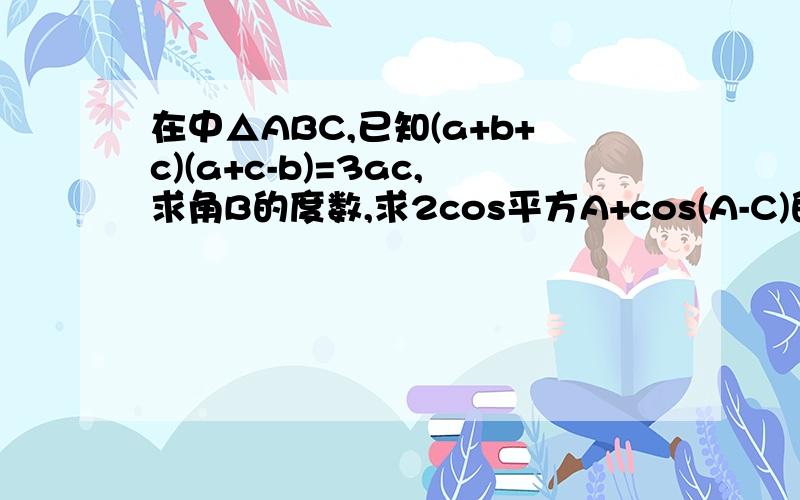 在中△ABC,已知(a+b+c)(a+c-b)=3ac,求角B的度数,求2cos平方A+cos(A-C)的取值范围