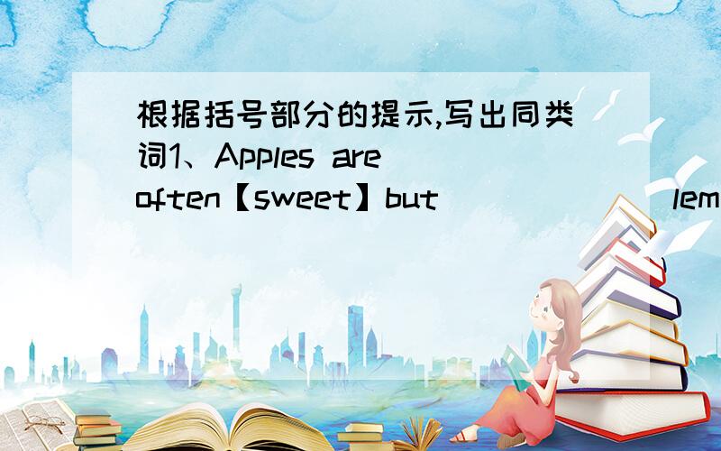 根据括号部分的提示,写出同类词1、Apples are often【sweet】but_______lemons are ______.