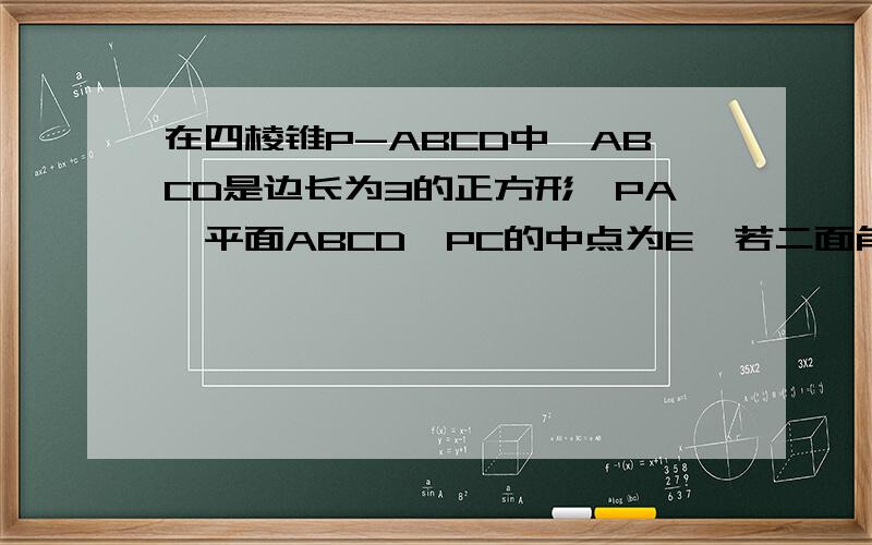 在四棱锥P-ABCD中,ABCD是边长为3的正方形,PA⊥平面ABCD,PC的中点为E,若二面角B-AE-D的余弦值为-1/3...在四棱锥P-ABCD中,ABCD是边长为3的正方形,PA⊥平面ABCD,PC的中点为E,若二面角B-AE-D的余弦值为-1/3.(1)