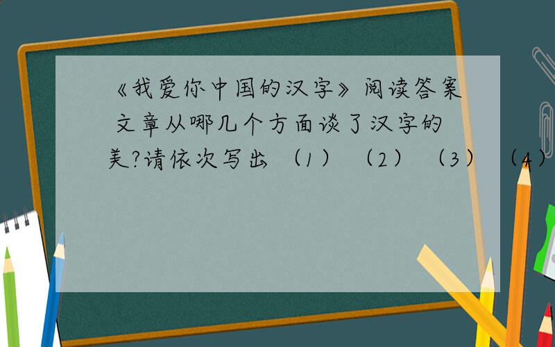 《我爱你中国的汉字》阅读答案 文章从哪几个方面谈了汉字的美?请依次写出 （1） （2） （3） （4）文章自己去读http://www.cnread.net/cnread1/sjwz/free/406.htm