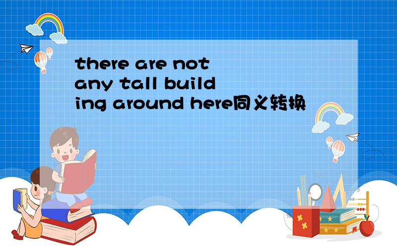 there are not any tall building around here同义转换