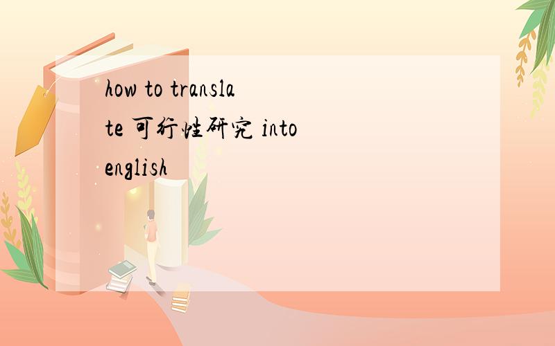 how to translate 可行性研究 into english