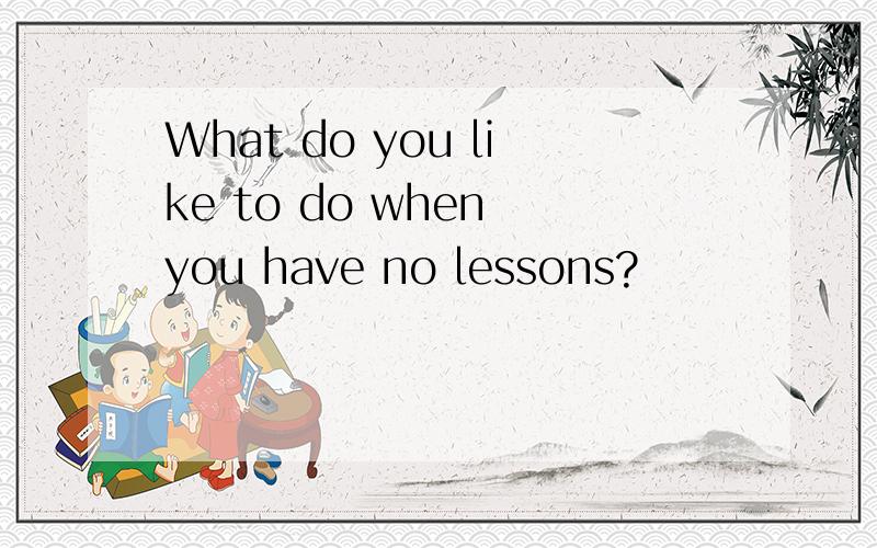 What do you like to do when you have no lessons?