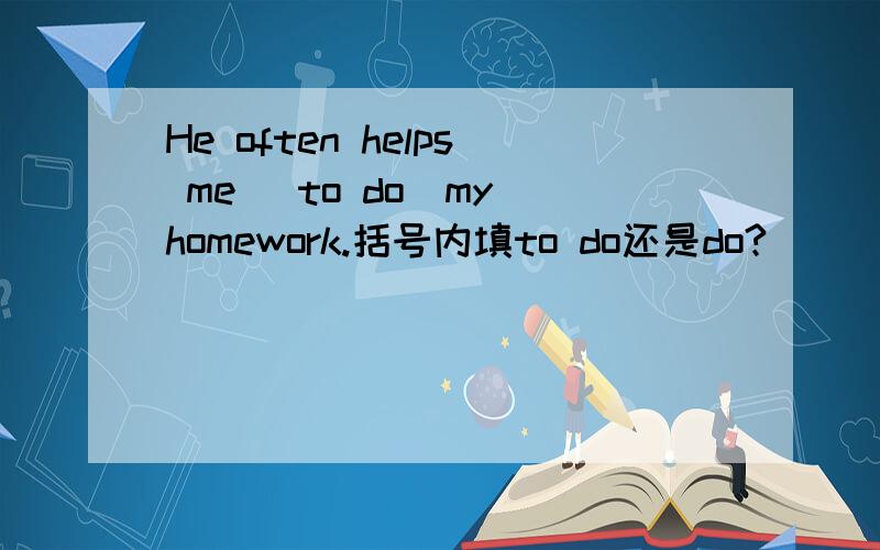 He often helps me (to do)my homework.括号内填to do还是do?