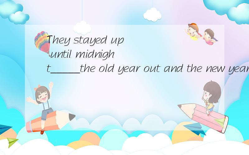 They stayed up until midnight_____the old year out and the new year in.A and seeB to seeC seeing D for seeing