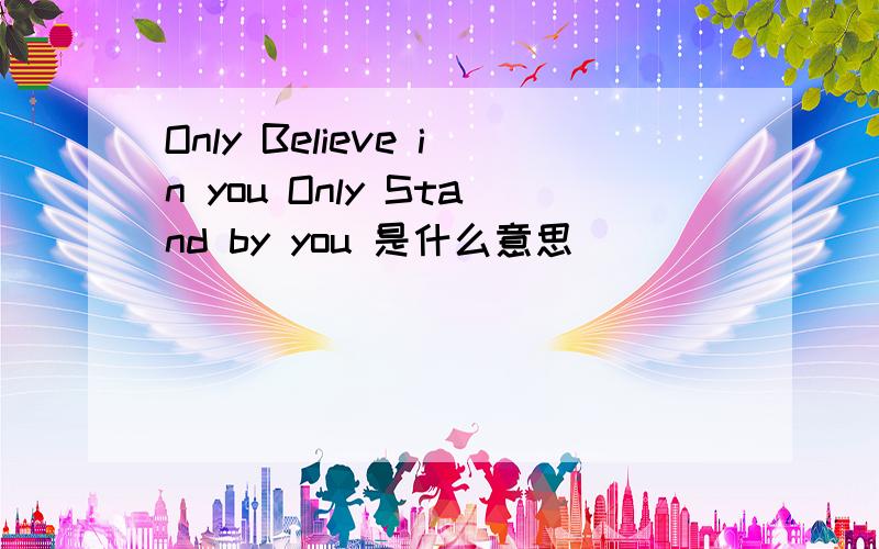 Only Believe in you Only Stand by you 是什么意思
