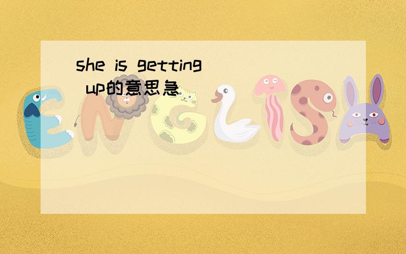 she is getting up的意思急