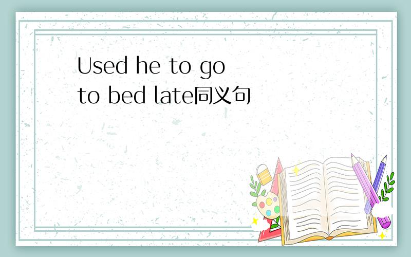 Used he to go to bed late同义句