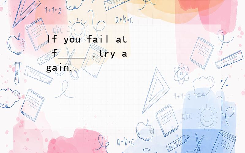 If you fail at f_____ ,try again.