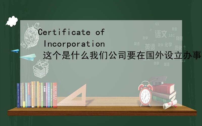Certificate of Incorporation 这个是什么我们公司要在国外设立办事处,这个是什么文件,我们需要提供的,可是找不到,晕trade licence 和 Certificate of Incorporation 有什么不同 是不是 经营许可证 和 营业执