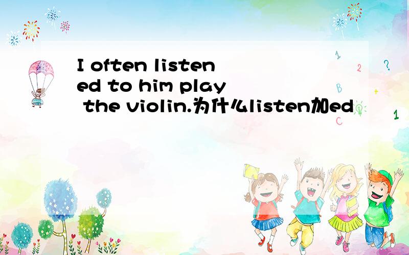 I often listened to him play the violin.为什么listen加ed
