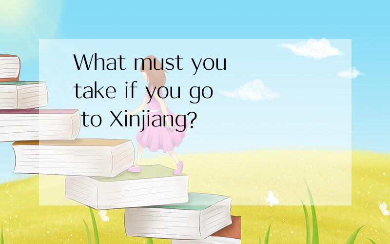 What must you take if you go to Xinjiang?