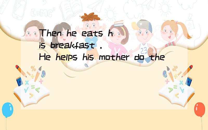 Then he eats his breakfast .He helps his mother do the _____.A.homework B.cleaning C.fishing D.lessons