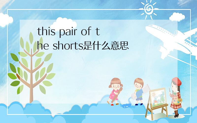 this pair of the shorts是什么意思