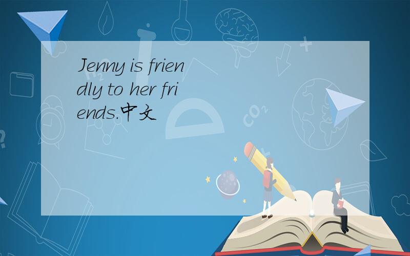 Jenny is friendly to her friends.中文